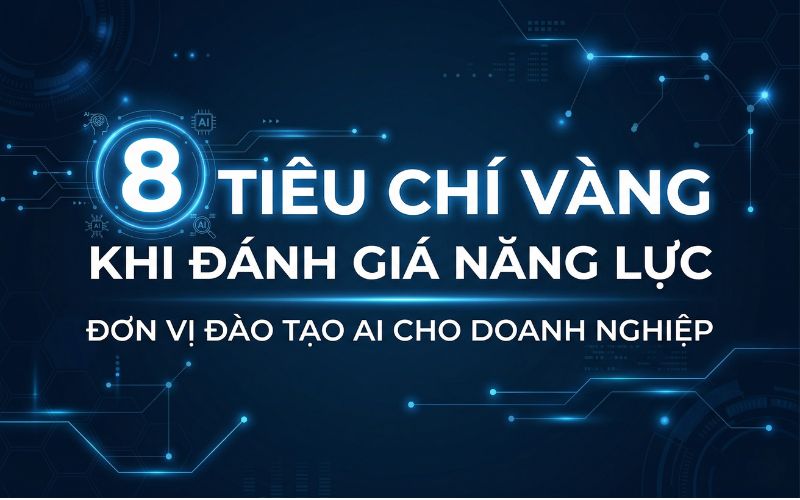 8 Tiêu Chí Vàng Khi Đánh Giá Năng Lực Đơn Vị Đào Tạo AI Cho Doanh Nghiệp
